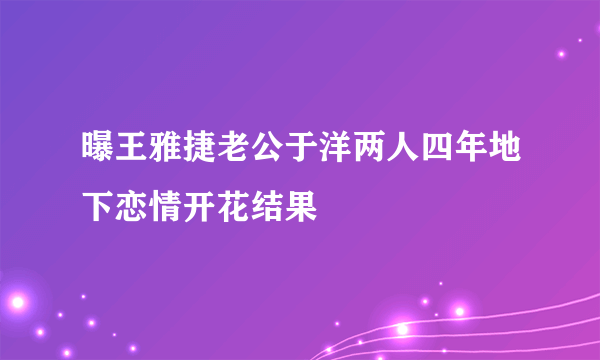 曝王雅捷老公于洋两人四年地下恋情开花结果