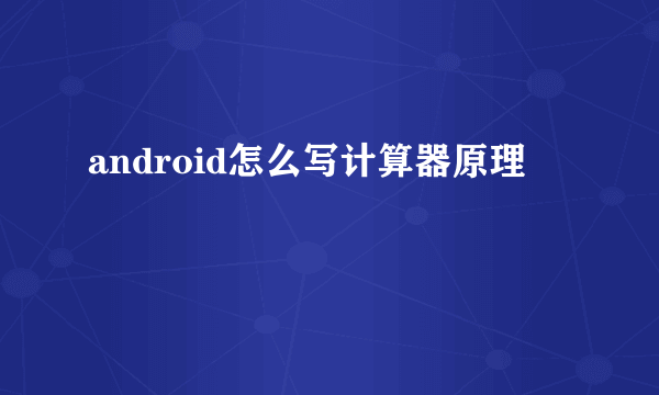 android怎么写计算器原理