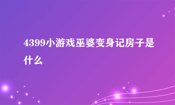 4399小游戏巫婆变身记房子是什么