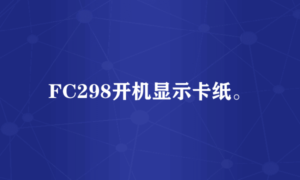 FC298开机显示卡纸。