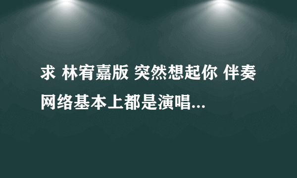 求 林宥嘉版 突然想起你 伴奏 网络基本上都是演唱会版本的 请高手消音 清晰点