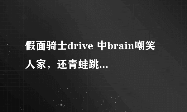 假面骑士drive 中brain嘲笑人家，还青蛙跳的是哪一集