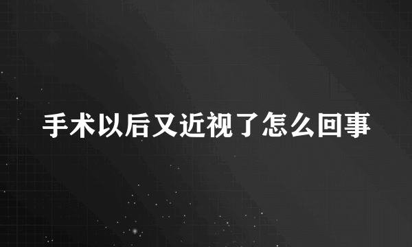 手术以后又近视了怎么回事