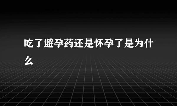 吃了避孕药还是怀孕了是为什么