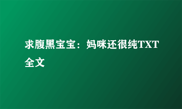 求腹黑宝宝：妈咪还很纯TXT全文