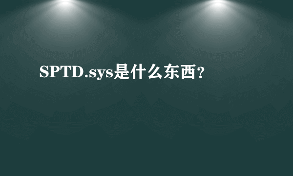 SPTD.sys是什么东西？