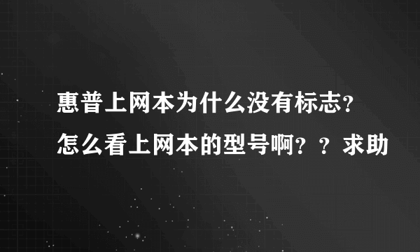 惠普上网本为什么没有标志？怎么看上网本的型号啊？？求助