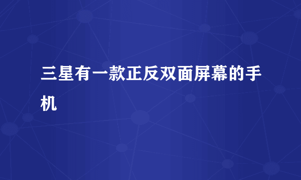 三星有一款正反双面屏幕的手机