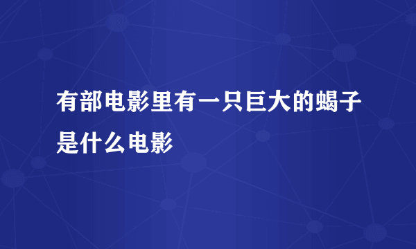 有部电影里有一只巨大的蝎子是什么电影