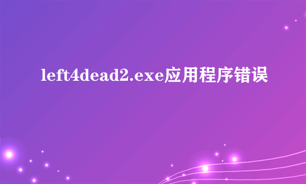 left4dead2.exe应用程序错误