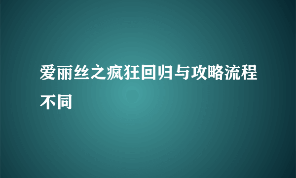 爱丽丝之疯狂回归与攻略流程不同