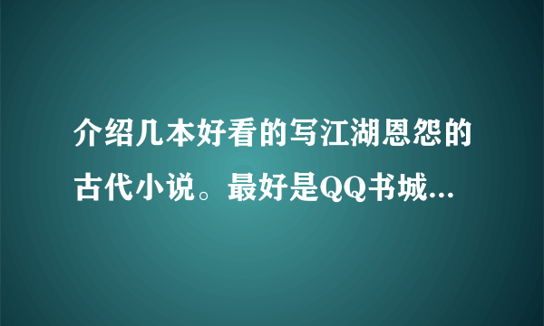 介绍几本好看的写江湖恩怨的古代小说。最好是QQ书城里找得到的！