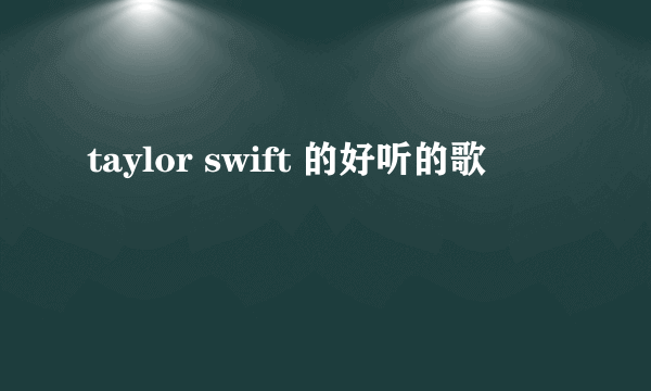 taylor swift 的好听的歌