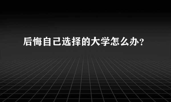 后悔自己选择的大学怎么办？