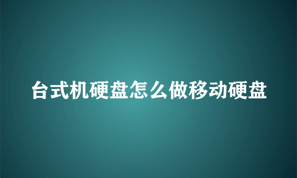 台式机硬盘怎么做移动硬盘