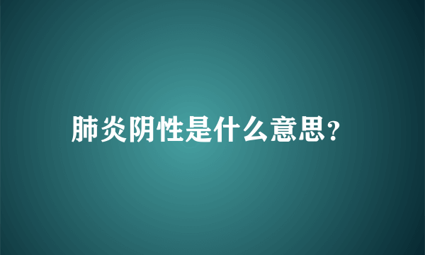 肺炎阴性是什么意思？