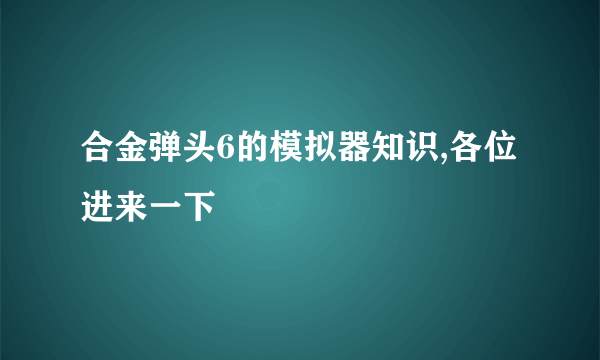 合金弹头6的模拟器知识,各位进来一下