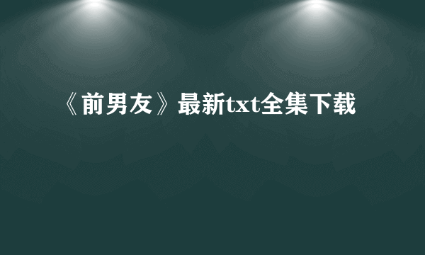 《前男友》最新txt全集下载