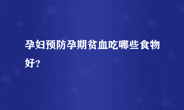 孕妇预防孕期贫血吃哪些食物好？