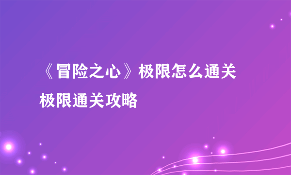 《冒险之心》极限怎么通关 极限通关攻略