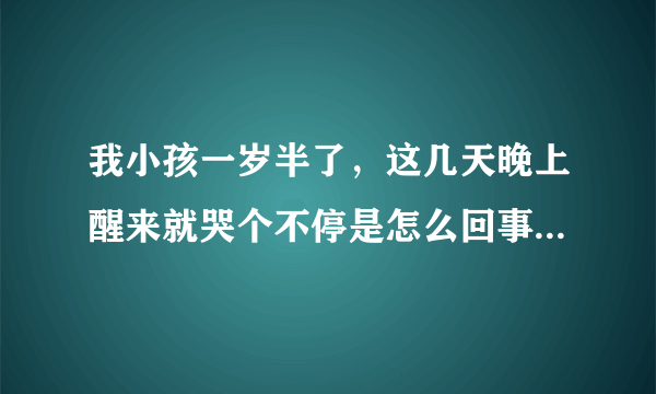 我小孩一岁半了，这几天晚上醒来就哭个不停是怎么回事啊？急啊！