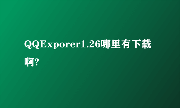 QQExporer1.26哪里有下载啊?