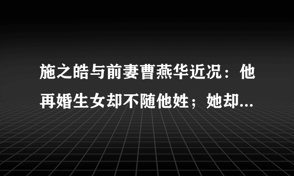 施之皓与前妻曹燕华近况：他再婚生女却不随他姓；她却独自带孩子