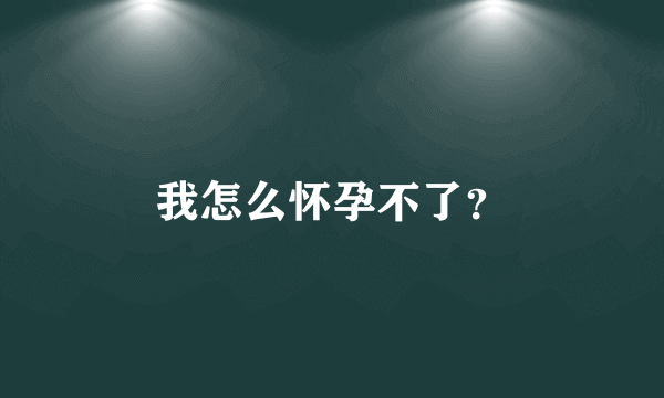 我怎么怀孕不了？