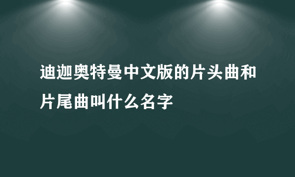 迪迦奥特曼中文版的片头曲和片尾曲叫什么名字