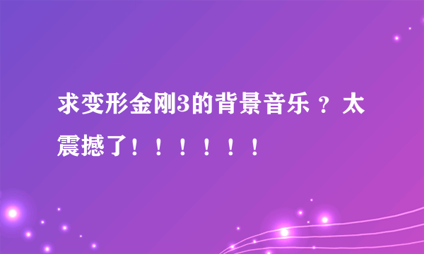 求变形金刚3的背景音乐 ？太震撼了！！！！！！