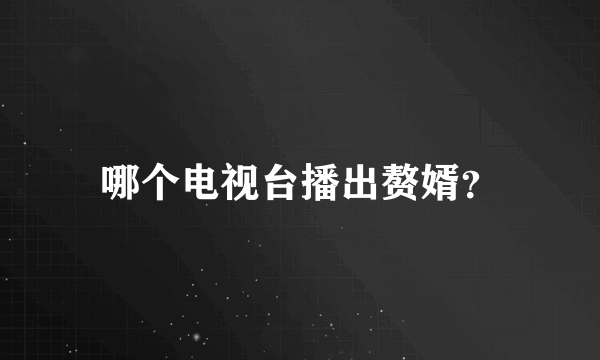 哪个电视台播出赘婿？