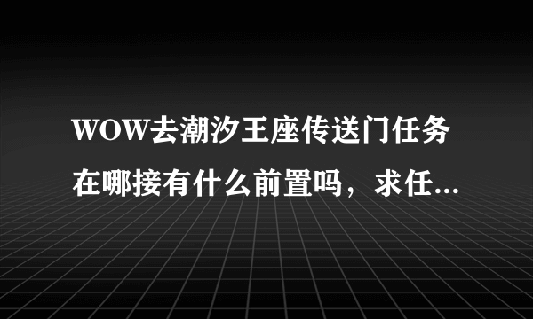 WOW去潮汐王座传送门任务在哪接有什么前置吗，求任务详细名称地点