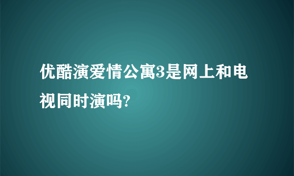 优酷演爱情公寓3是网上和电视同时演吗?