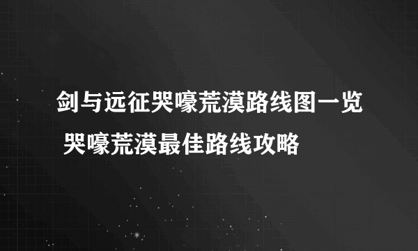 剑与远征哭嚎荒漠路线图一览 哭嚎荒漠最佳路线攻略