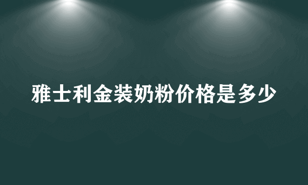 雅士利金装奶粉价格是多少