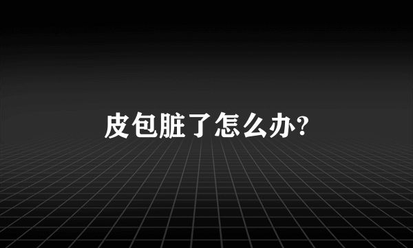 皮包脏了怎么办?