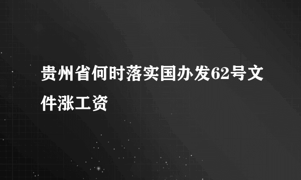 贵州省何时落实国办发62号文件涨工资