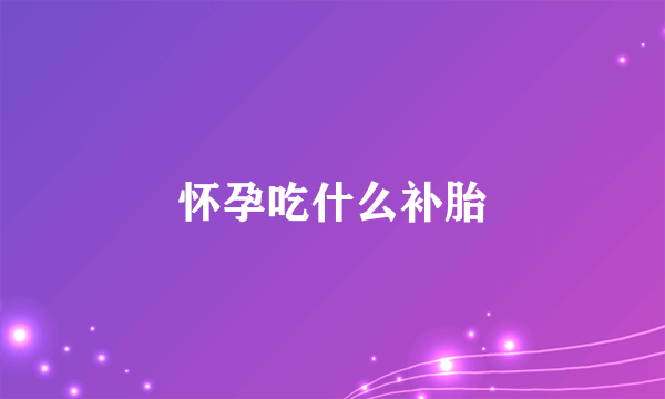 怀孕吃什么补胎