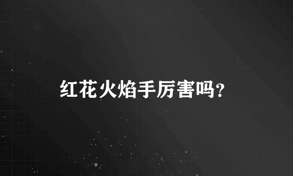 红花火焰手厉害吗？