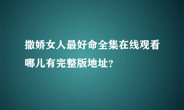 撒娇女人最好命全集在线观看哪儿有完整版地址？