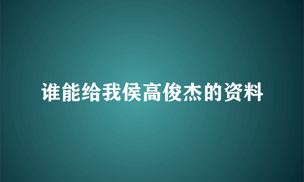 谁能给我侯高俊杰的资料