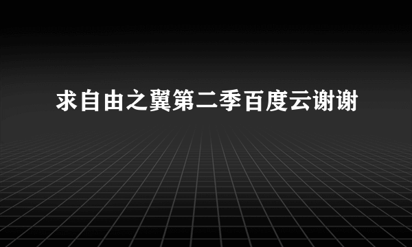 求自由之翼第二季百度云谢谢