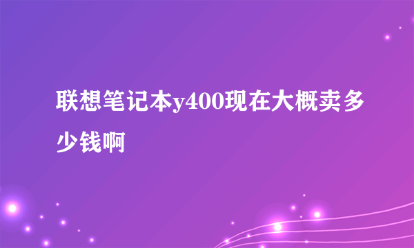 联想笔记本y400现在大概卖多少钱啊