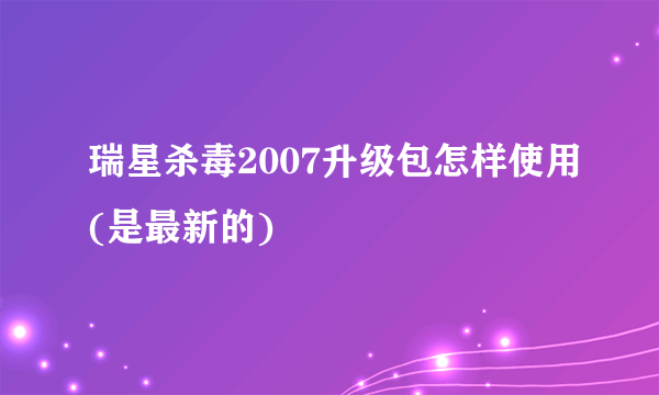 瑞星杀毒2007升级包怎样使用(是最新的)