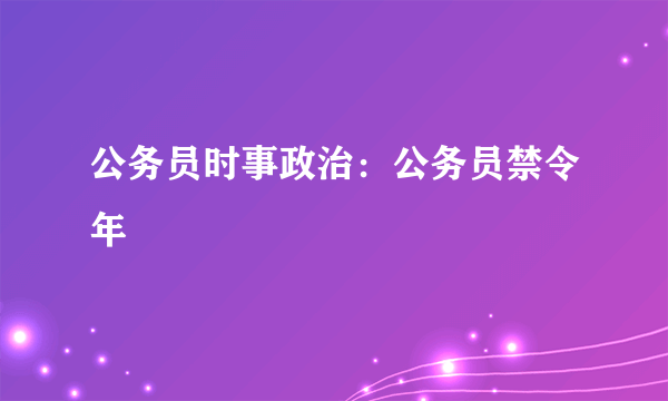 公务员时事政治：公务员禁令年