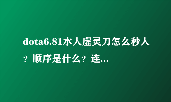 dota6.81水人虚灵刀怎么秒人？顺序是什么？连招过后怎么打，转力量打还是大招回去补给一下重新打