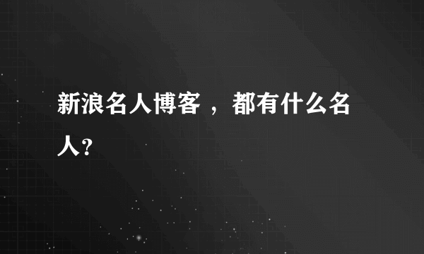 新浪名人博客 ，都有什么名人？