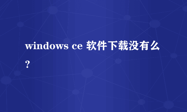 windows ce 软件下载没有么?