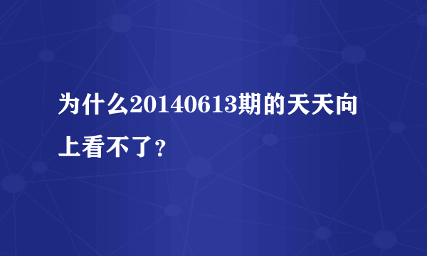 为什么20140613期的天天向上看不了？