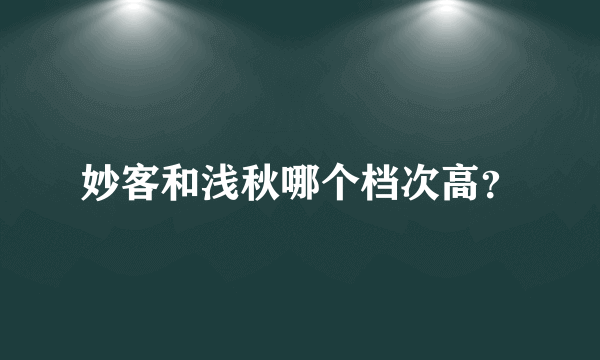 妙客和浅秋哪个档次高？